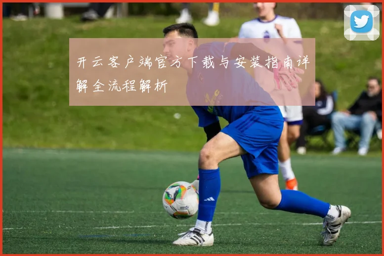 开云客户端官方下载与安装指南详解全流程解析