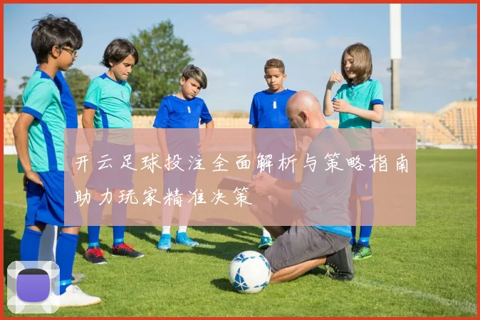 开云足球投注全面解析与策略指南助力玩家精准决策