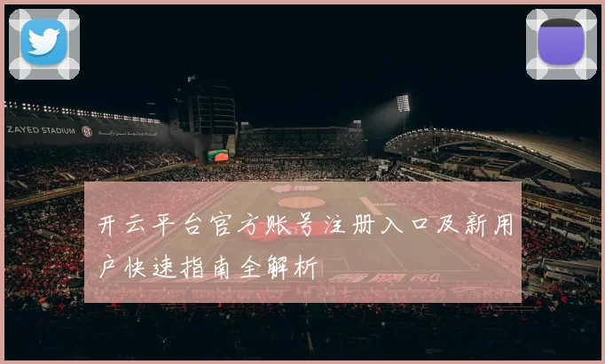 开云平台官方账号注册入口及新用户快速指南全解析