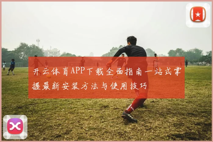 开云体育APP下载全面指南一站式掌握最新安装方法与使用技巧